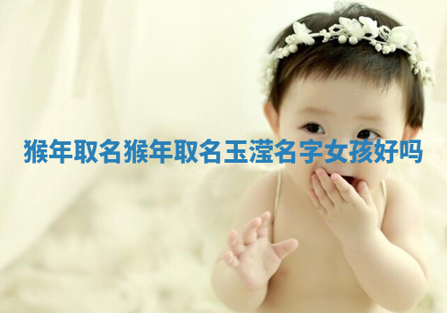 猴年取名 猴年取名玉滢名字女孩好吗