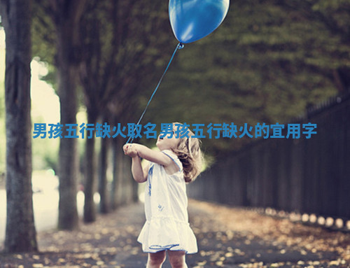 男孩五行缺火取名_男孩五行缺火的宜用字