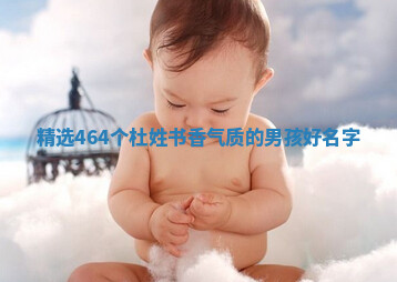 精选｜464个杜姓书香气质的男孩好名字