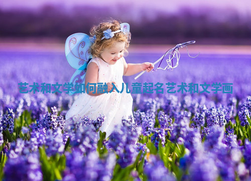 艺术和文学如何融入儿童起名 艺术和文学 画